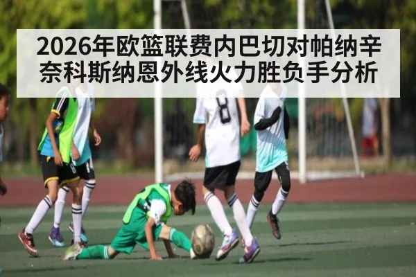 2026年欧篮联费内巴切对帕纳辛奈科斯纳恩外线火力胜负手分析（CS:GO）